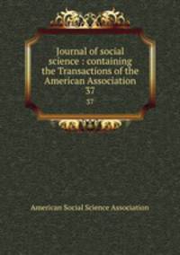 Journal of social science : containing the Transactions of the American Association. 37