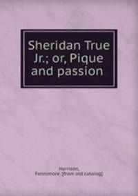 Sheridan True Jr.; or, Pique and passion