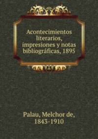 Acontecimientos literarios, impresiones y notas bibliograficas, 1895