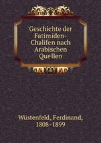 Geschichte der Fatimiden-Chalifen nach Arabischen Quellen