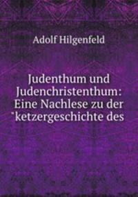 Judenthum und Judenchristenthum: Eine Nachlese zu der"ketzergeschichte des .