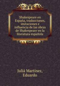 Shakespeare en Espana, traducciones, imitaciones e influencia de las obras de Shakespeare en la literatura espanola