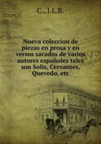 Nueva coleccion de piezas en prosa y en versos sacados de varios autores espanoles tales son Solis, Cervantes, Quevedo, etc