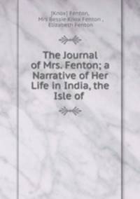 The Journal of Mrs. Fenton; a Narrative of Her Life in India, the Isle of .