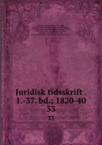 Juridisk tidsskrift . 1.-37. bd.; 1820-40. 33