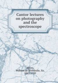 Cantor lectures on photography and the spectroscope