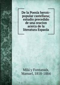 De la Poesia heroic-popular castellana; estudio precedido de una oracion acerca de la literatura Espaola