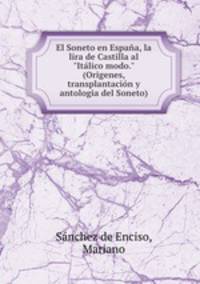 El Soneto en Espaa, la lira de Castilla al "Itlico modo." (Origenes, transplantacin y antologia del Soneto)