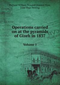 Operations carried on at the pyramids of Gizeh in 1837. Volume 1