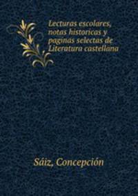 Lecturas escolares, notas historicas y paginas selectas de Literatura castellana