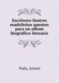 Escritores ilustres madrilenos apuntes para un album biografico-literario