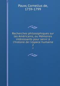 Recherches philosophiques sur les Americains, ou Memoires interessants pour servir a l