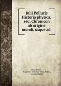 Julii Pollucis Historia physica; seu, Chronicon ab origine mundi, usque ad .