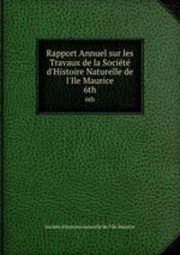 Rapport Annuel sur les Travaux de la Socit d`Histoire Naturelle de l`Ile Maurice. 6th