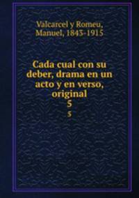 Cada cual con su deber, drama en un acto y en verso, original. 5