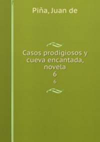 Casos prodigiosos y cueva encantada, novela. 6