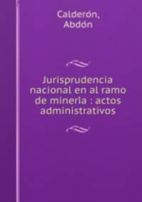 Jurisprudencia nacional en al ramo de mineri?a : actos administrativos