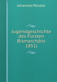 Jugendgeschichte des Fursten Bismarch(bis 1851)