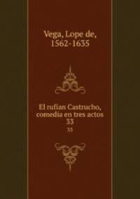 El rufian Castrucho, comedia en tres actos. 33