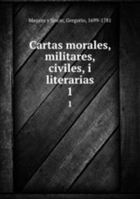Cartas morales, militares, civiles, i literarias. 1