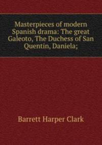 Masterpieces of modern Spanish drama: The great Galeoto, The Duchess of San Quentin, Daniela;