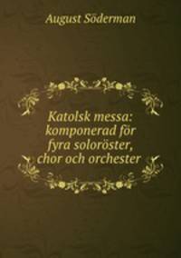 Katolsk messa: komponerad for fyra soloroster, chor och orchester .