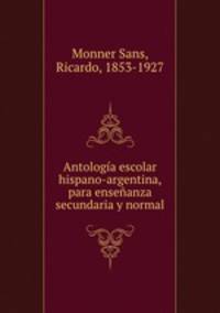 Antologia escolar hispano-argentina, para ensenanza secundaria y normal