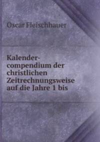 Kalender-compendium der christlichen Zeitrechnungsweise auf die Jahre 1 bis .