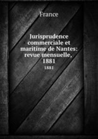 Jurisprudence commerciale et maritime de Nantes: revue mensuelle, .. 1881
