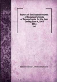 Report of the Superintendent of Common Schools of Pennsylvania for the Year Ending June 4, 1863. 1863