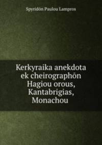Kerkyraika anekdota ek cheirographon Hagiou orous, Kantabrigias, Monachou .