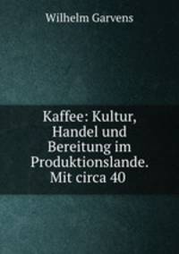Kaffee: Kultur, Handel und Bereitung im Produktionslande. Mit circa 40 .