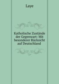 Katholische Zustande der Gegenwart: Mit besonderer Rucksicht auf Deutschland .