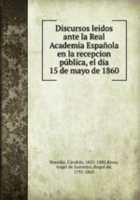 Discursos leidos ante la Real Academia Espanola en la recepcion publica, el dia 15 de mayo de 1860