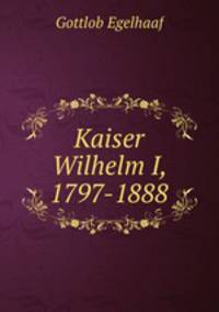 Kaiser Wilhelm I, 1797-1888.