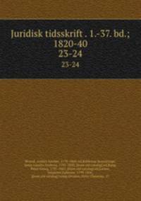 Juridisk tidsskrift . 1.-37. bd.; 1820-40. 23-24