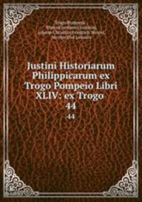Justini Historiarum Philippicarum ex Trogo Pompeio Libri XLIV: ex Trogo .. 44