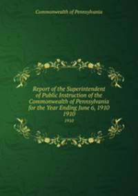 Report of the Superintendent of Public Instruction of the Commonwealth of Pennsylvania for the Year Ending June 6, 1910. 1910