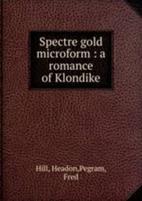 Spectre gold microform : a romance of Klondike