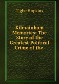 Kilmainham Memories: The Story of the Greatest Political Crime of the .