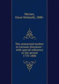 The unmarried mother in German literature : with special reference to the period 1770-1800