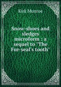 Snow-shoes and sledges microform : a sequel to "The Fur-seal`s tooth"