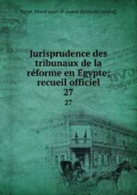 Jurisprudence des tribunaux de la reforme en Egypte; recueil officiel. 27
