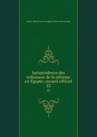Jurisprudence des tribunaux de la reforme en Egypte; recueil officiel. 22