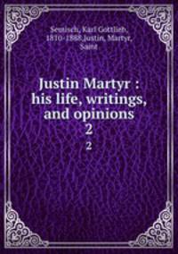 Justin Martyr : his life, writings, and opinions. 2