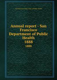 Annual report - San Francisco Department of Public Health. 1888