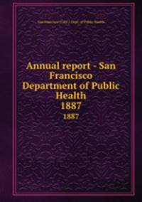 Annual report - San Francisco Department of Public Health. 1887