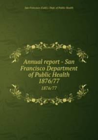 Annual report - San Francisco Department of Public Health. 1876/77
