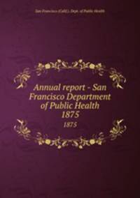 Annual report - San Francisco Department of Public Health. 1875