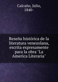 Resea histrica de la literatura venezolana, escrita expresamente para la obra "La America Literaria"